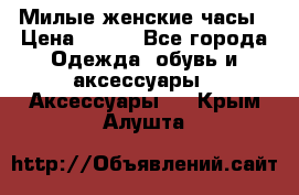 Милые женские часы › Цена ­ 650 - Все города Одежда, обувь и аксессуары » Аксессуары   . Крым,Алушта